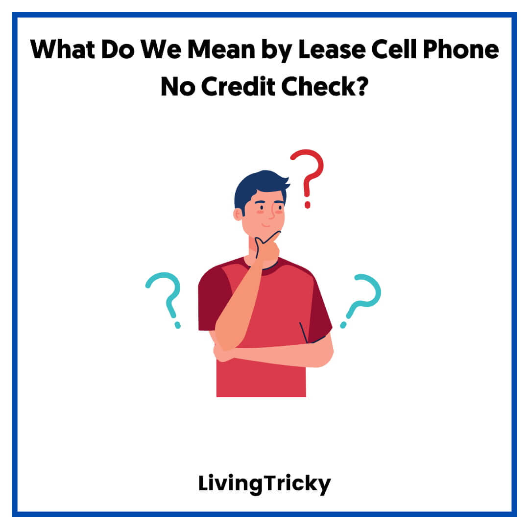 What Do We Mean by Lease Cell Phone No Credit Check