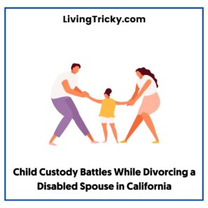 Child Custody Battles While Divorcing a Disabled Spouse in California
